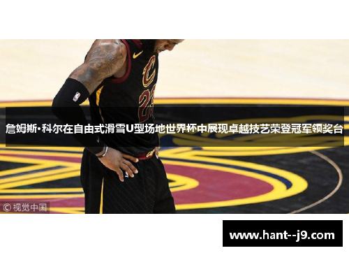 詹姆斯·科尔在自由式滑雪U型场地世界杯中展现卓越技艺荣登冠军领奖台