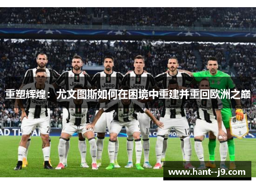 重塑辉煌：尤文图斯如何在困境中重建并重回欧洲之巅