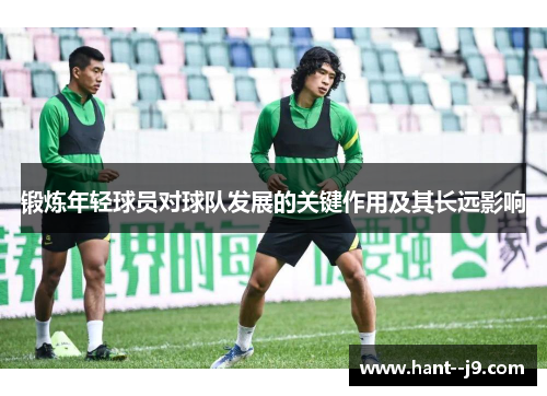 锻炼年轻球员对球队发展的关键作用及其长远影响