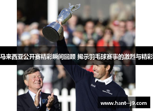 马来西亚公开赛精彩瞬间回顾 揭示羽毛球赛事的激烈与精彩