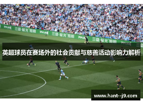 英超球员在赛场外的社会贡献与慈善活动影响力解析