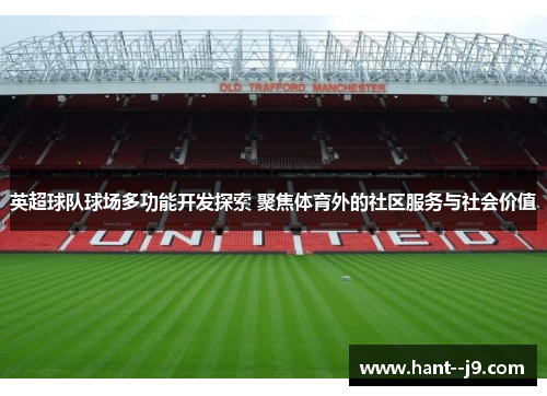 英超球队球场多功能开发探索 聚焦体育外的社区服务与社会价值