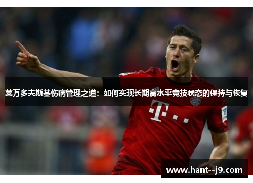 莱万多夫斯基伤病管理之道：如何实现长期高水平竞技状态的保持与恢复