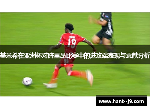 基米希在亚洲杯对阵里昂比赛中的进攻端表现与贡献分析