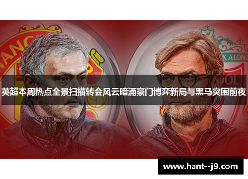 英超本周热点全景扫描转会风云暗涌豪门博弈新局与黑马突围前夜