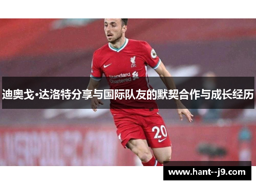 迪奥戈·达洛特分享与国际队友的默契合作与成长经历
