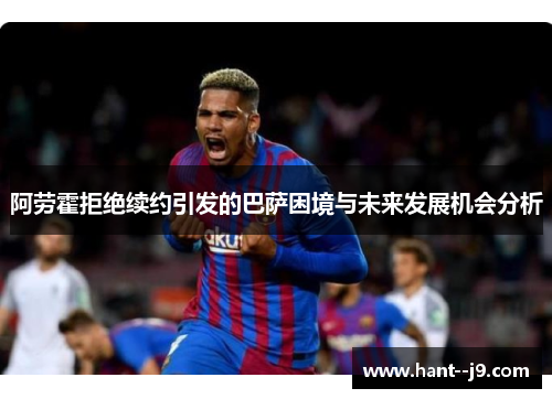 阿劳霍拒绝续约引发的巴萨困境与未来发展机会分析