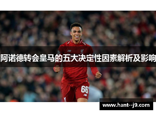 阿诺德转会皇马的五大决定性因素解析及影响