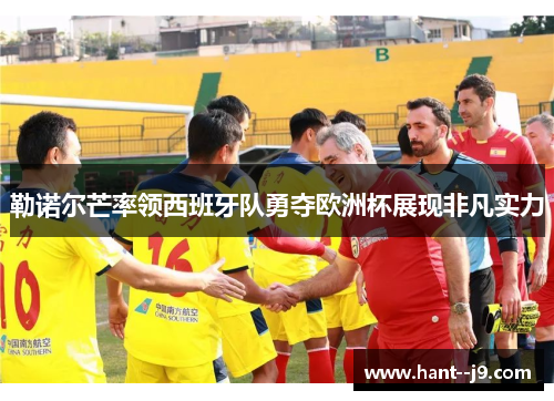 勒诺尔芒率领西班牙队勇夺欧洲杯展现非凡实力 勒诺尔芒率领西班牙队勇夺欧洲杯展现非凡实力