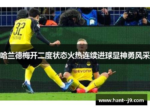 哈兰德梅开二度状态火热连续进球显神勇风采 哈兰德梅开二度状态火热连续进球显神勇风采