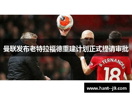 曼联发布老特拉福德重建计划正式提请审批 曼联发布老特拉福德重建计划正式提请审批