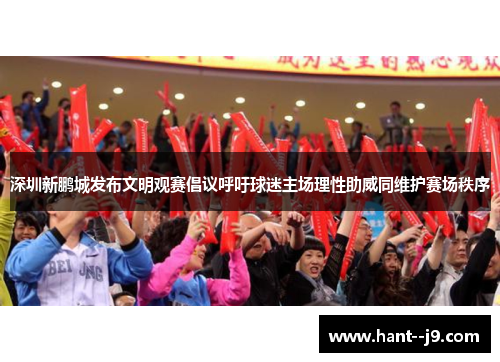 深圳新鹏城发布文明观赛倡议呼吁球迷主场理性助威同维护赛场秩序